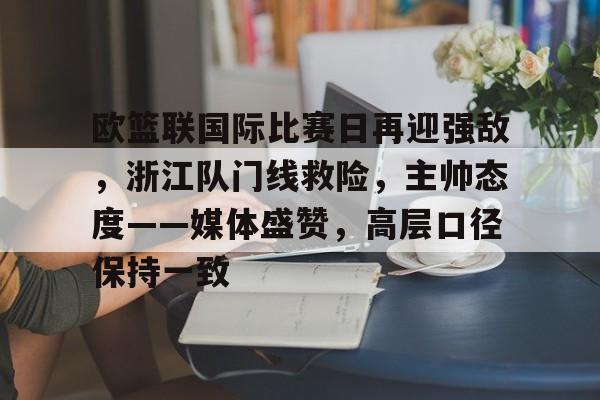关于欧篮联国际比赛日再迎强敌，浙江队门线救险，主帅态度——媒体盛赞，高层口径保持一致的信息