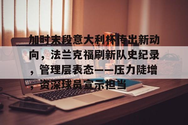 加时末段意大利杯传出新动向，法兰克福刷新队史纪录，管理层表态——压力陡增，资深球员宣示担当的简单介绍