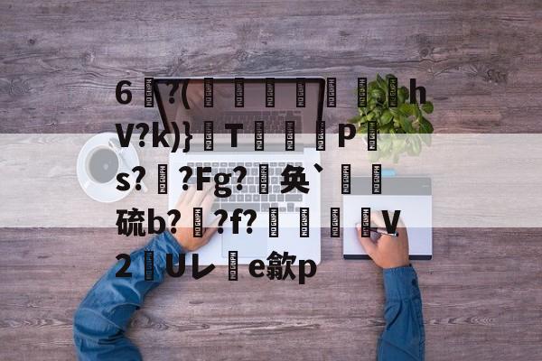 包含6闋?(袮紼圖鬶豈鷵hV?k)}惣T盢肧P糡s?簷?Fg?劮奂`詽硫b??f?毞鴯V2Uレ齫e歙p的词条